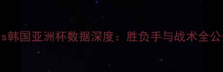 图片 🏆伊朗vs韩国亚洲杯数据深度：胜负手与战术全公开！🔥2