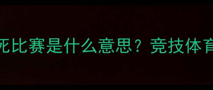 图片 🏆体育赛事中杀死比赛是什么意思？竞技体育的终极对决法则