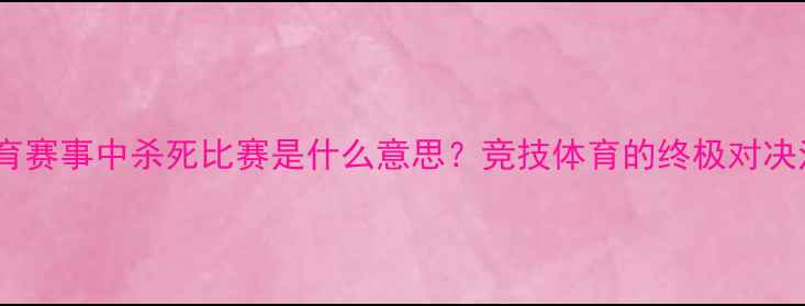 图片 🏆体育赛事中杀死比赛是什么意思？竞技体育的终极对决法则1