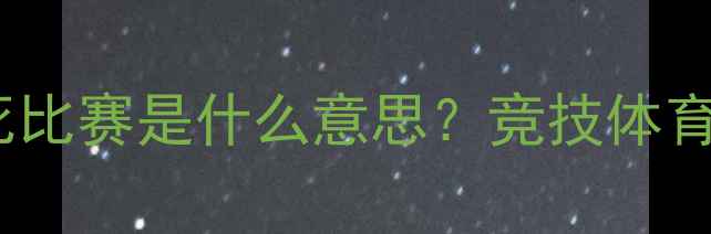 图片 🏆体育赛事中杀死比赛是什么意思？竞技体育的终极对决法则2