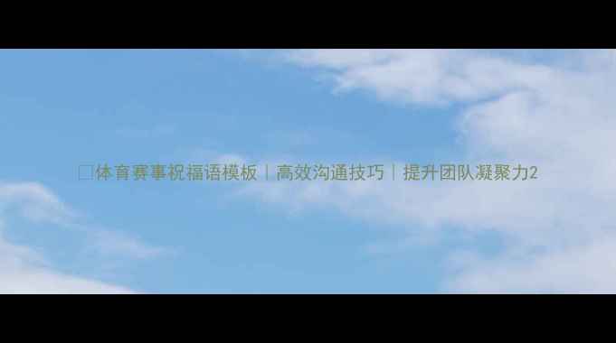 图片 🏆体育赛事祝福语模板｜高效沟通技巧｜提升团队凝聚力2