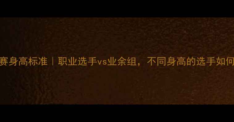 图片 🏆健美比赛身高标准｜职业选手vs业余组，不同身高的选手如何选赛道？