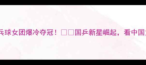 图片 🏆北京全运会乒乓球女团爆冷夺冠！🇨🇳国乒新星崛起，看中国力量如何逆袭！1
