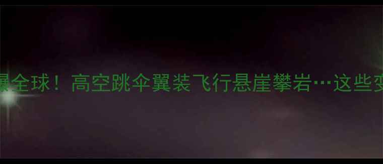 图片 🏆国际极限运动赛事燃爆全球！高空跳伞翼装飞行悬崖攀岩…这些变态级挑战你敢来吗？💥