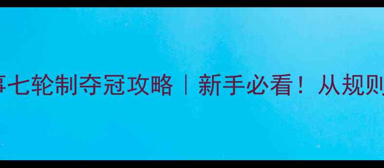 图片 🏆国际赛事七轮制夺冠攻略｜新手必看！从规则到策略全1