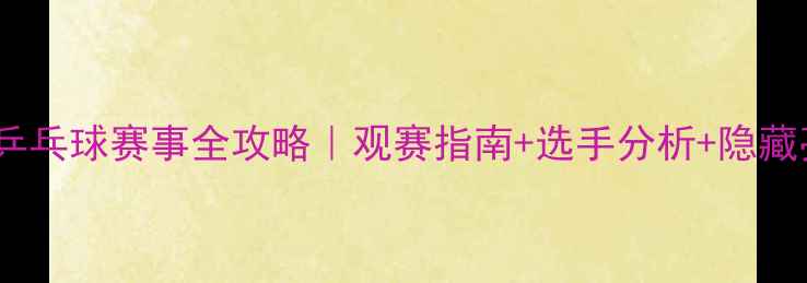 图片 🏆天津全运会乒乓球赛事全攻略｜观赛指南+选手分析+隐藏亮点大公开！2