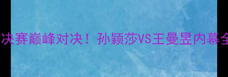 图片 🏆奥运乒乓球女单决赛巅峰对决！孙颖莎VS王曼昱内幕全，必看高光时刻1