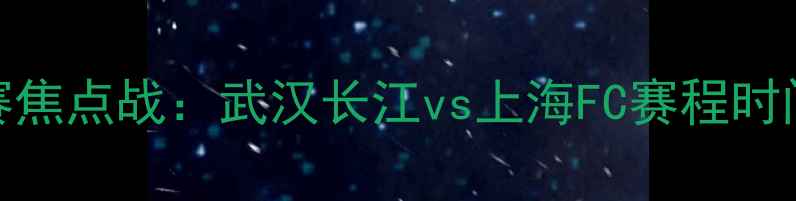 图片 🏆女足联赛焦点战：武汉长江vs上海FC赛程时间地点门票