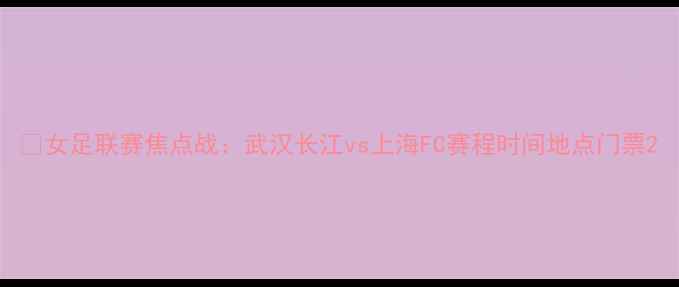 图片 🏆女足联赛焦点战：武汉长江vs上海FC赛程时间地点门票2