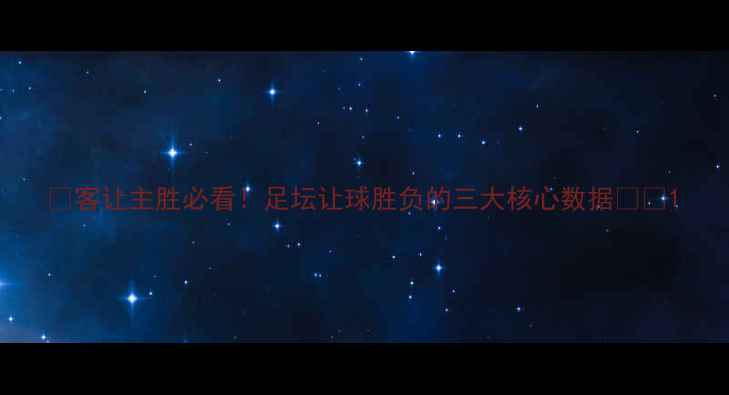 图片 🏆客让主胜必看！足坛让球胜负的三大核心数据⚽️1