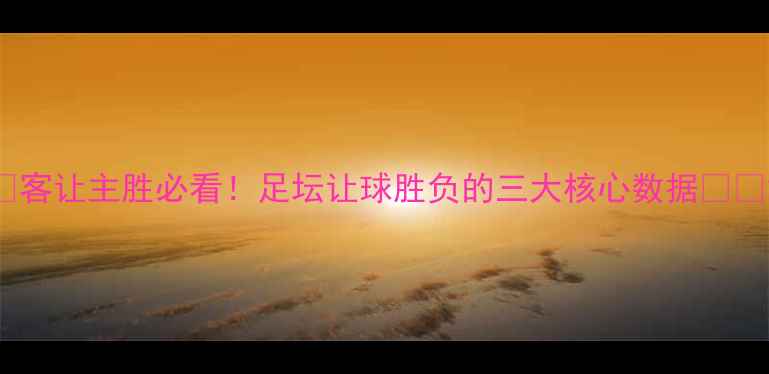 图片 🏆客让主胜必看！足坛让球胜负的三大核心数据⚽️2