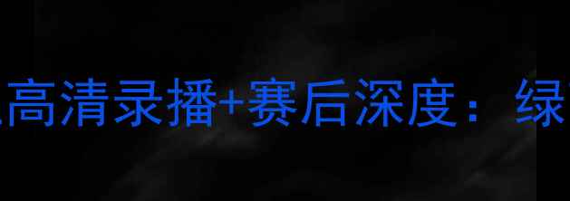 图片 🏆山东泰山VS河南建业高清录播+赛后深度：绿茵对决的三大高光时刻