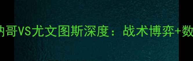 图片 🏆意甲焦点战！摩纳哥VS尤文图斯深度：战术博弈+数据预测+观赛指南🔥