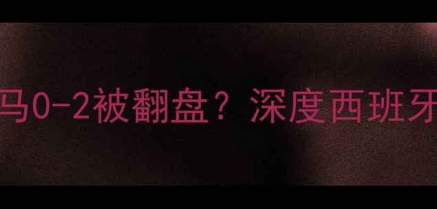 图片 🏆拉莫斯争议表现！皇马0-2被翻盘？深度西班牙铁卫为何成比赛转折点