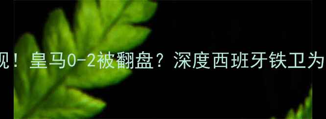 图片 🏆拉莫斯争议表现！皇马0-2被翻盘？深度西班牙铁卫为何成比赛转折点1