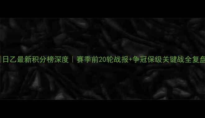 图片 🏆日乙最新积分榜深度｜赛季前20轮战报+争冠保级关键战全复盘1