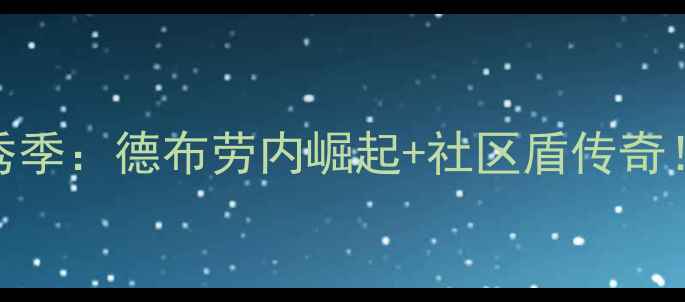 图片 🏆曼城赛季全记录瓜帅首秀季：德布劳内崛起+社区盾传奇！这10个瞬间让蓝月亮封神