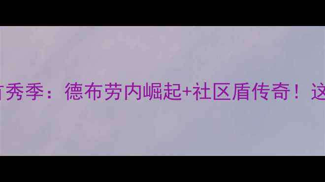 图片 🏆曼城赛季全记录瓜帅首秀季：德布劳内崛起+社区盾传奇！这10个瞬间让蓝月亮封神1