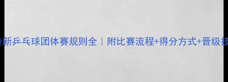 图片 🏆最新乒乓球团体赛规则全｜附比赛流程+得分方式+晋级技巧1