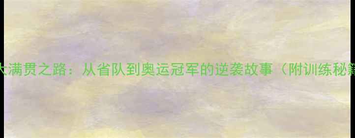 图片 🏆王博文乒乓球大满贯之路：从省队到奥运冠军的逆袭故事（附训练秘籍+成长时间线）2