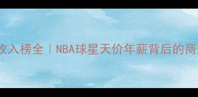 图片 🏆福布斯收入榜全｜NBA球星天价年薪背后的商业密码💰2