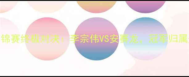 图片 🏆羽毛球世锦赛终极对决：李宗伟VS安赛龙，冠军归属悬念揭晓！