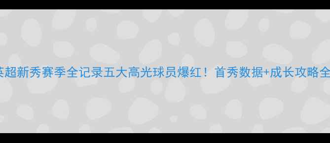 图片 🏆英超新秀赛季全记录五大高光球员爆红！首秀数据+成长攻略全🔥1