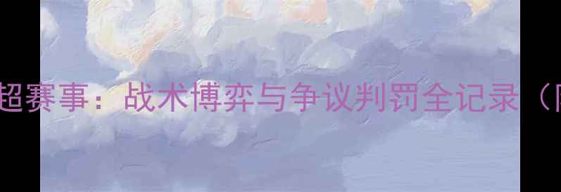 图片 🏆董路深度拆解赛季中超赛事：战术博弈与争议判罚全记录（附董路经典语录合集）2