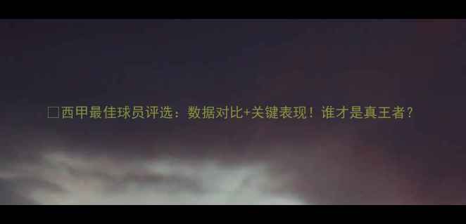 图片 🏆西甲最佳球员评选：数据对比+关键表现！谁才是真王者？