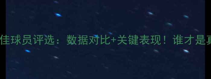 图片 🏆西甲最佳球员评选：数据对比+关键表现！谁才是真王者？1