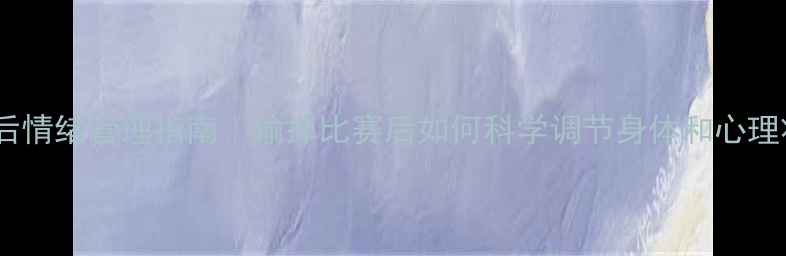 图片 🏆运动后情绪管理指南｜输掉比赛后如何科学调节身体和心理状态？1