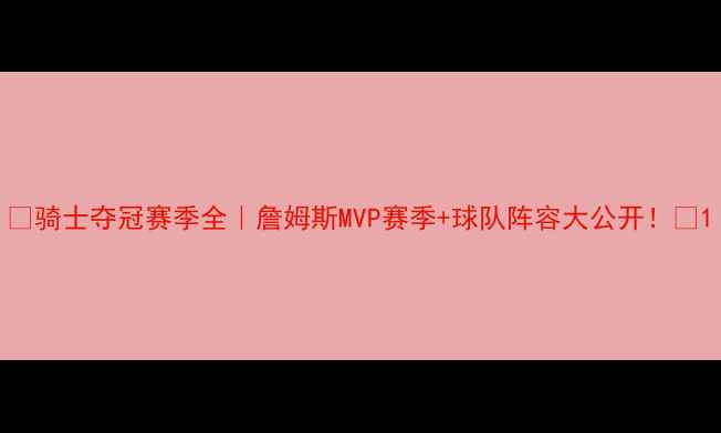 图片 🏆骑士夺冠赛季全｜詹姆斯MVP赛季+球队阵容大公开！💥1