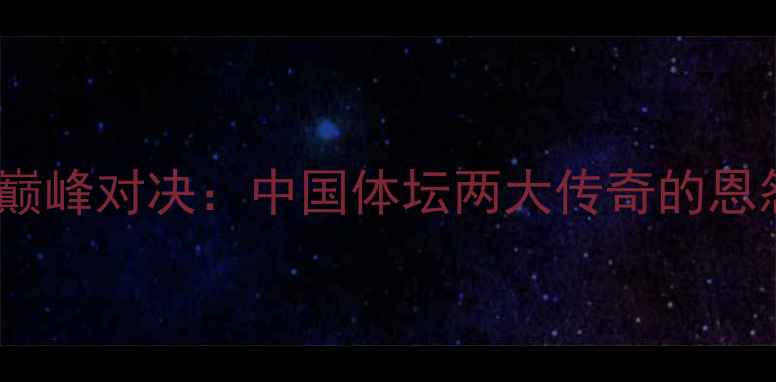 图片 🏆龚艳丽VS贝特伦巅峰对决：中国体坛两大传奇的恩怨情仇与成长之路2
