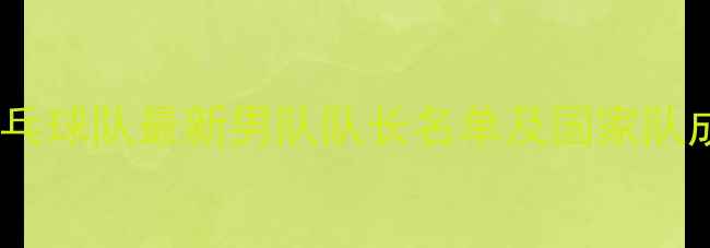 图片 🏆！中国乒乓球队最新男队队长名单及国家队成员全🏓️1