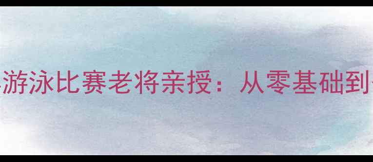 图片 🏊♀️全流程拆解14年游泳比赛老将亲授：从零基础到省级冠军的保姆级攻略