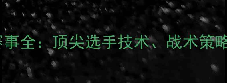 图片 🏌️♂️赛季高尔夫赛事全：顶尖选手技术、战术策略及冠军诞生全记录！1