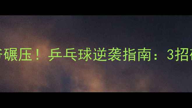 图片 🏓35岁被60岁大爷碾压！乒乓球逆袭指南：3招破解老将绝杀技🏓