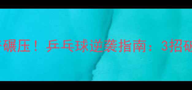 图片 🏓35岁被60岁大爷碾压！乒乓球逆袭指南：3招破解老将绝杀技🏓1