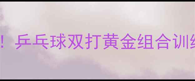 图片 🏓3周速成！乒乓球双打黄金组合训练法🔥💪✨