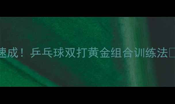 图片 🏓3周速成！乒乓球双打黄金组合训练法🔥💪✨1