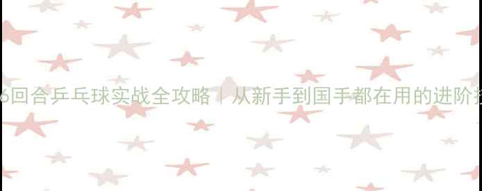 图片 🏓766回合乒乓球实战全攻略｜从新手到国手都在用的进阶技巧1