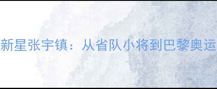 图片 🏓中国乒乓球队新星张宇镇：从省队小将到巴黎奥运冠军的逆袭之路