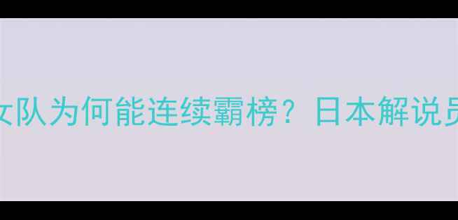 图片 🏓中日乒乓对决！中国女队为何能连续霸榜？日本解说员自曝：我们输在细节！