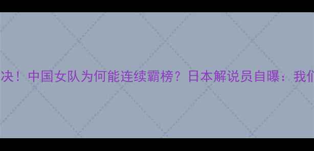 图片 🏓中日乒乓对决！中国女队为何能连续霸榜？日本解说员自曝：我们输在细节！1