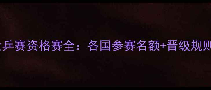图片 🏓乒乓球世乒赛资格赛全：各国参赛名额+晋级规则大公开！1