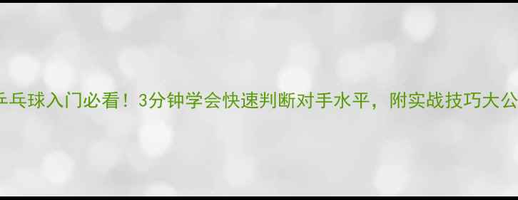 图片 🏓乒乓球入门必看！3分钟学会快速判断对手水平，附实战技巧大公开2