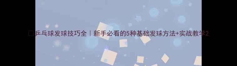 图片 🏓乒乓球发球技巧全｜新手必看的5种基础发球方法+实战教学2