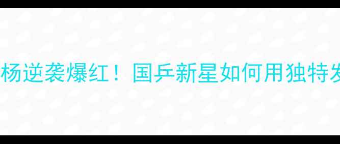 图片 🏓乒乓球发球王白杨逆袭爆红！国乒新星如何用独特发球技巧征服赛场1