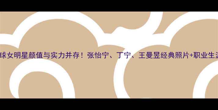 图片 🏓乒乓球女明星颜值与实力并存！张怡宁、丁宁、王曼昱经典照片+职业生涯全🏓1
