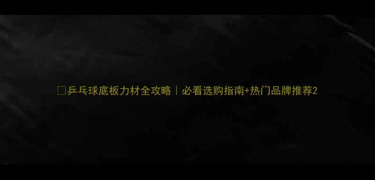 图片 🏓乒乓球底板力材全攻略｜必看选购指南+热门品牌推荐2